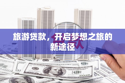 固镇旅游贷款，开启梦想之旅的新途径