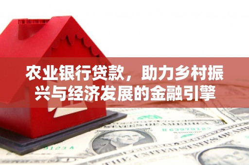 固镇农业银行贷款，助力乡村振兴与经济发展的金融引擎