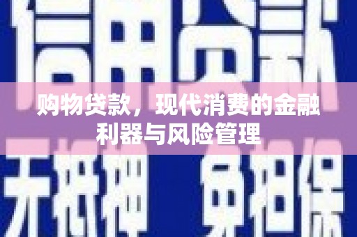 固镇购物贷款，现代消费的金融利器与风险管理
