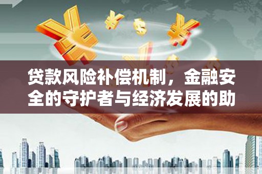 固镇贷款风险补偿机制，金融安全的守护者与经济发展的助推器