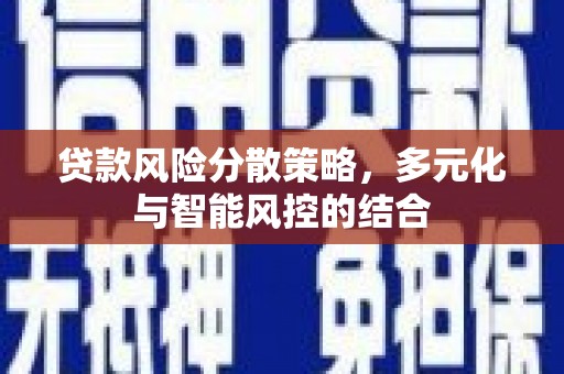 固镇贷款风险分散策略，多元化与智能风控的结合