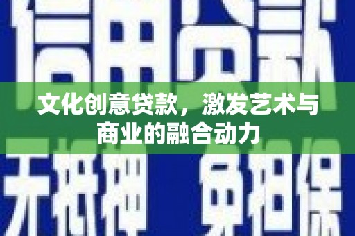 固镇文化创意贷款，激发艺术与商业的融合动力