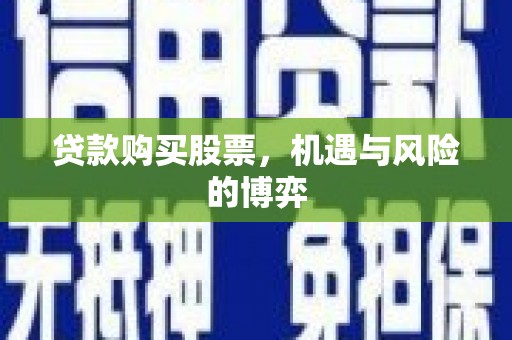 固镇贷款购买股票，机遇与风险的博弈