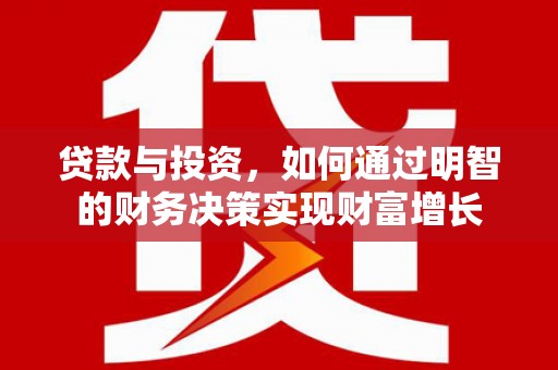 固镇贷款与投资，如何通过明智的财务决策实现财富增长