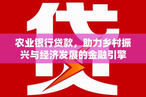 固镇农业银行贷款，助力乡村振兴与经济发展的金融引擎