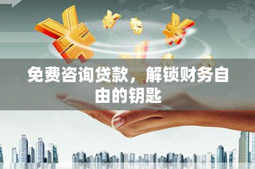 固镇免费咨询贷款，解锁财务自由的钥匙