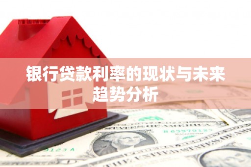 固镇银行贷款利率的现状与未来趋势分析