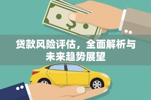 固镇贷款风险评估，全面解析与未来趋势展望