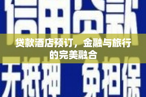 固镇贷款酒店预订，金融与旅行的完美融合