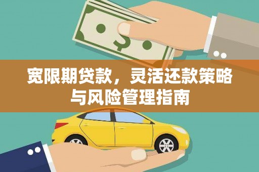 固镇宽限期贷款，灵活还款策略与风险管理指南