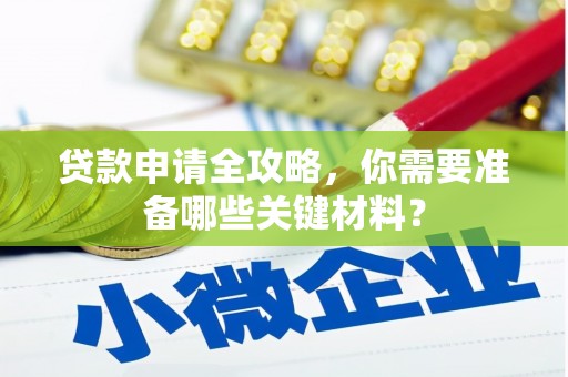 固镇贷款申请全攻略，你需要准备哪些关键材料？
