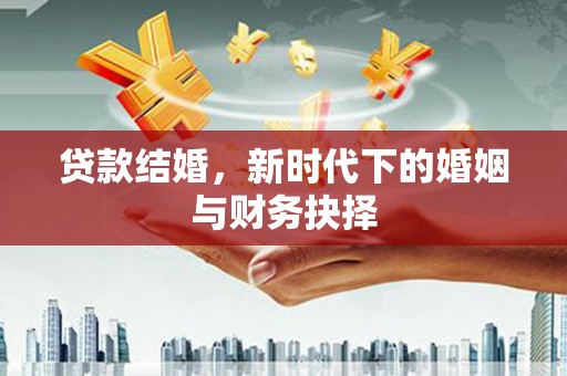 固镇贷款结婚，新时代下的婚姻与财务抉择