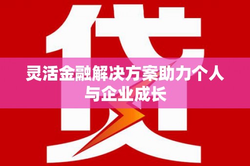 固镇灵活金融解决方案助力个人与企业成长