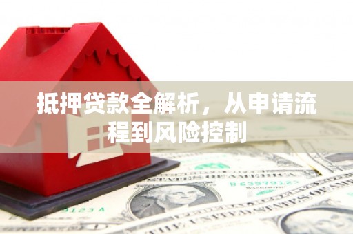 固镇抵押贷款全解析，从申请流程到风险控制