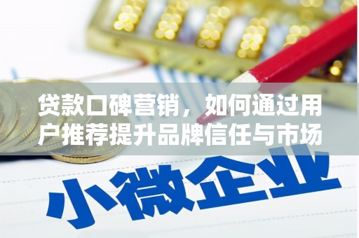 固镇贷款口碑营销，如何通过用户推荐提升品牌信任与市场份额