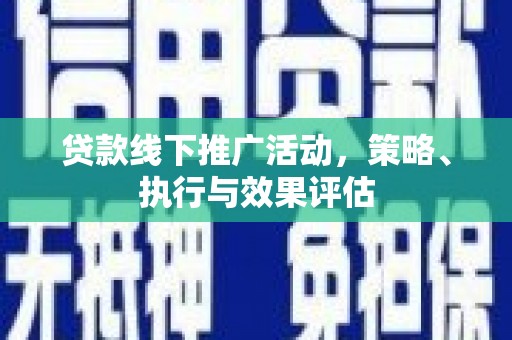 固镇贷款线下推广活动，策略、执行与效果评估