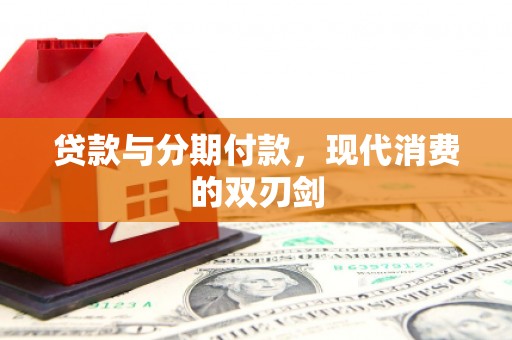 固镇贷款与分期付款，现代消费的双刃剑