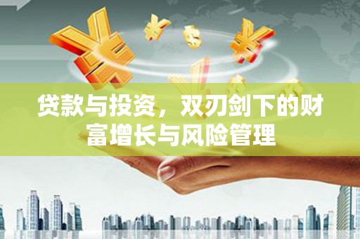 固镇贷款与投资，双刃剑下的财富增长与风险管理