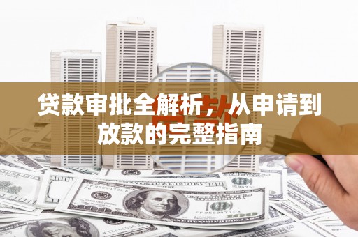 固镇贷款审批全解析，从申请到放款的完整指南