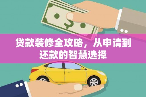 固镇贷款装修全攻略，从申请到还款的智慧选择