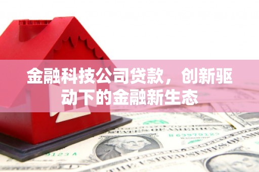 固镇金融科技公司贷款，创新驱动下的金融新生态