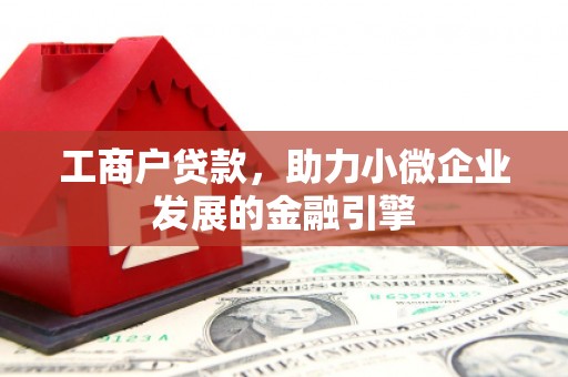 固镇工商户贷款，助力小微企业发展的金融引擎