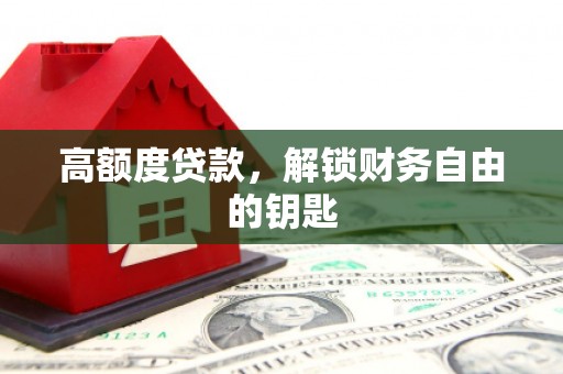 固镇高额度贷款，解锁财务自由的钥匙