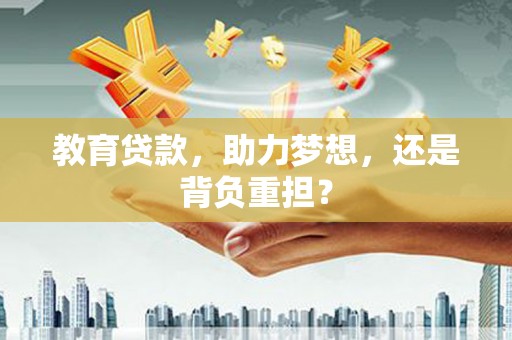 固镇教育贷款，助力梦想，还是背负重担？