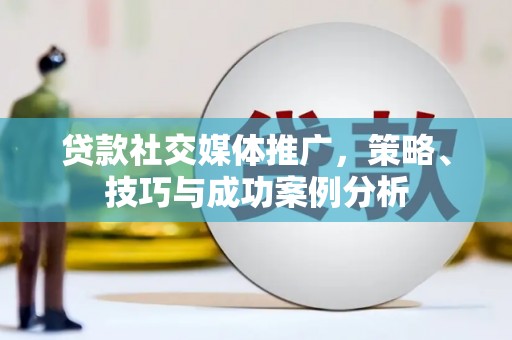 固镇贷款社交媒体推广，策略、技巧与成功案例分析
