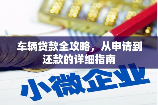 固镇车辆贷款全攻略，从申请到还款的详细指南