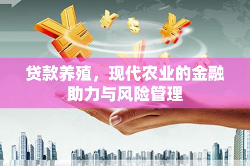 固镇贷款养殖，现代农业的金融助力与风险管理