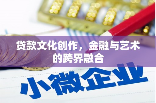 固镇贷款文化创作，金融与艺术的跨界融合