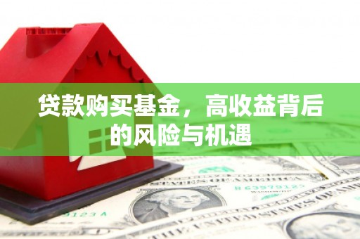 固镇贷款购买基金，高收益背后的风险与机遇