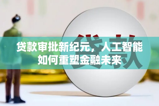 固镇贷款审批新纪元，人工智能如何重塑金融未来