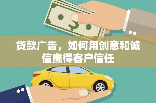 固镇贷款广告，如何用创意和诚信赢得客户信任