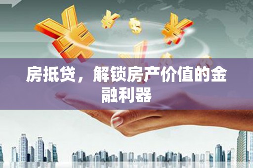 固镇房抵贷，解锁房产价值的金融利器