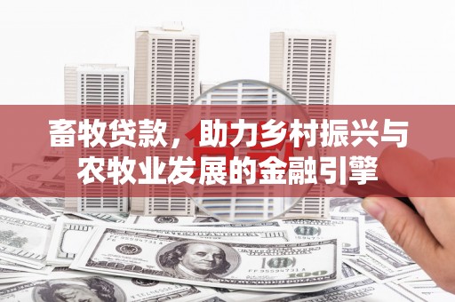固镇畜牧贷款，助力乡村振兴与农牧业发展的金融引擎