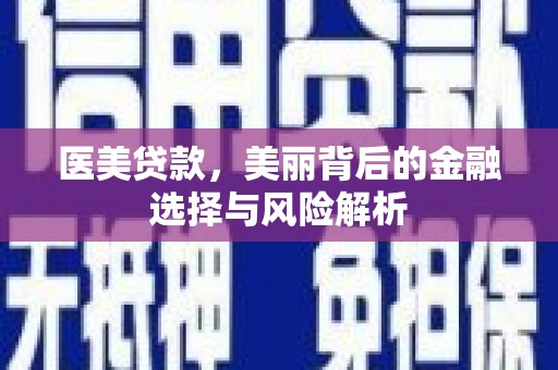 固镇医美贷款，美丽背后的金融选择与风险解析