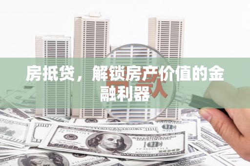 固镇房抵贷，解锁房产价值的金融利器