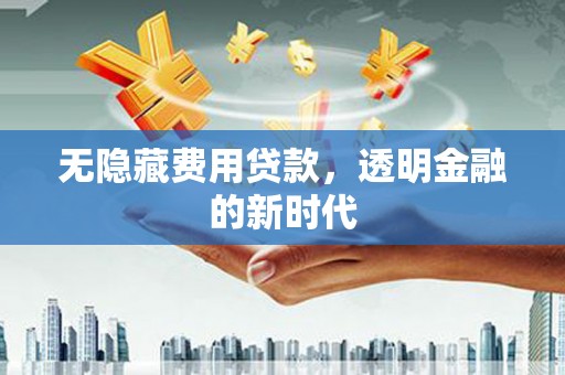 固镇无隐藏费用贷款，透明金融的新时代