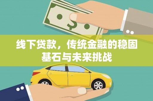 固镇线下贷款，传统金融的稳固基石与未来挑战