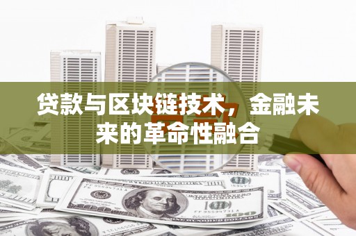 固镇贷款与区块链技术，金融未来的革命性融合