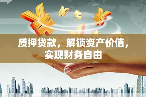 固镇质押贷款，解锁资产价值，实现财务自由