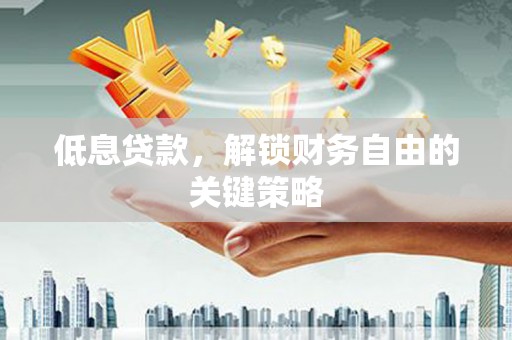 固镇低息贷款，解锁财务自由的关键策略