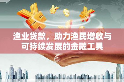 固镇渔业贷款，助力渔民增收与可持续发展的金融工具