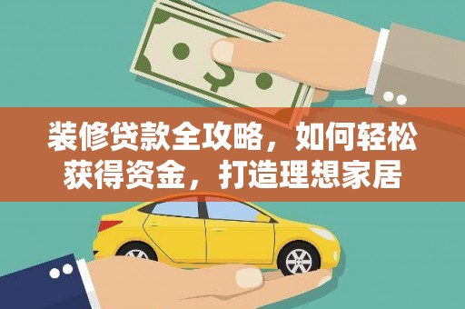 固镇装修贷款全攻略，如何轻松获得资金，打造理想家居