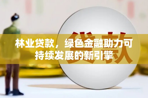 固镇林业贷款，绿色金融助力可持续发展的新引擎