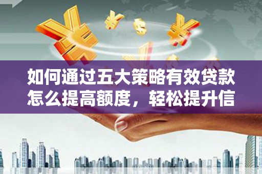 固镇如何通过五大策略有效贷款怎么提高额度，轻松提升信用价值