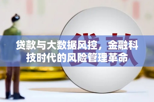 固镇贷款与大数据风控，金融科技时代的风险管理革命