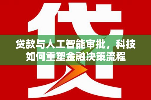 固镇贷款与人工智能审批，科技如何重塑金融决策流程